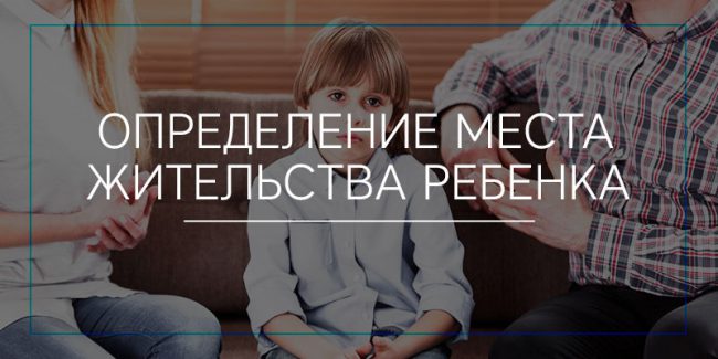 Определение места жительства ребёнка Определение места жительства ребёнка